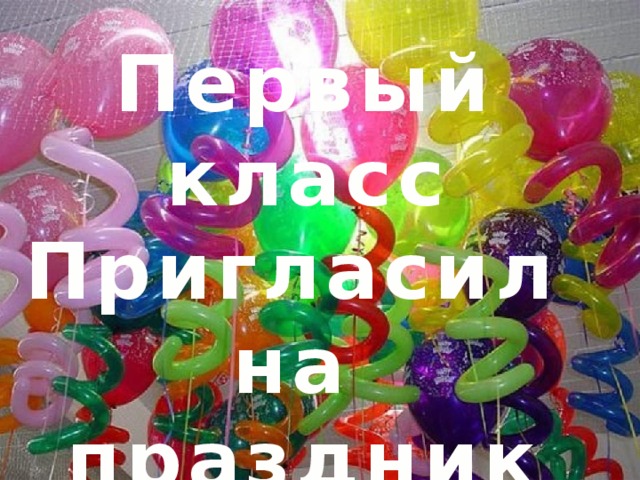 Первый класс Пригласил на праздник вас. 