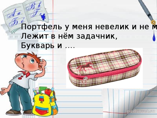 Портфель у меня невелик и не мал, Лежит в нём задачник, Букварь и …. 