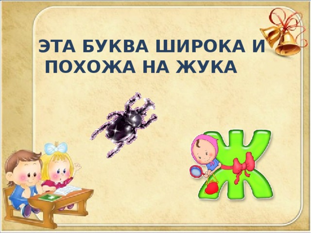 ЭТА БУКВА ШИРОКА И  ПОХОЖА НА ЖУКА 