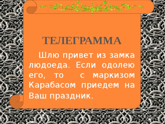 ТЕЛЕГРАММА  Шлю привет из замка людоеда. Если одолею его, то с маркизом Карабасом приедем на Ваш праздник.  