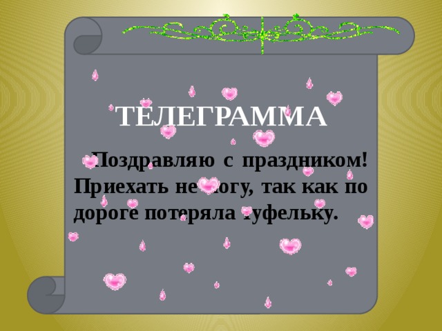ТЕЛЕГРАММА Поздравляю с праздником! Приехать не могу, так как по дороге потеряла туфельку. 