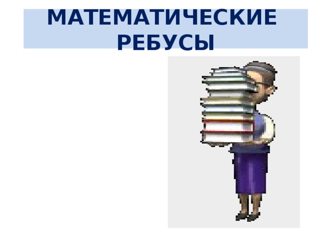 МАТЕМАТИЧЕСКИЕ РЕБУСЫ 