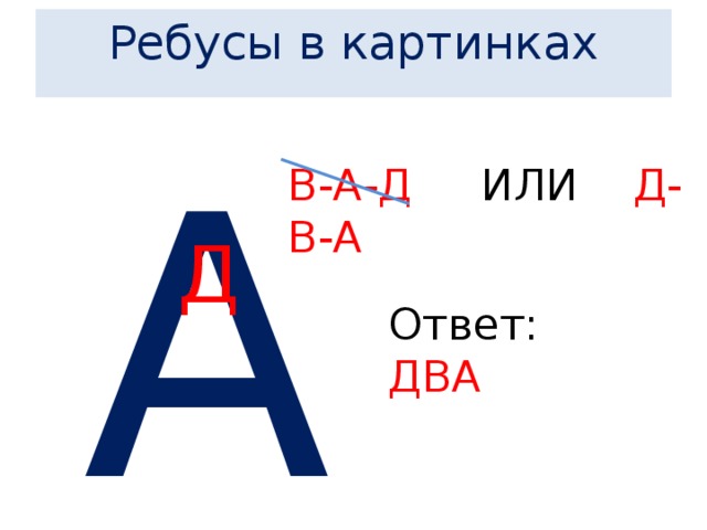  Ребусы в картинках       А В-А-Д ИЛИ Д-В-А Д Ответ: ДВА 