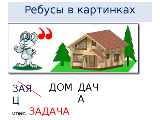  Ребусы в картинках       ДАЧА ДОМ ЗАЯЦ Ответ: ЗАДАЧА 