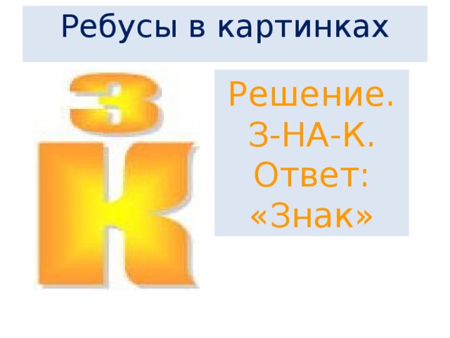  Ребусы в картинках       Решение. З-НА-К. Ответ: «Знак» 
