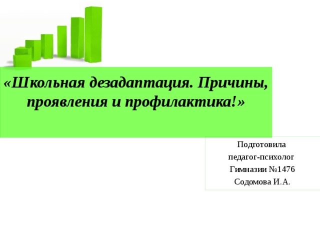 «Школьная дезадаптация. Причины, проявления и профилактика!»   Подготовила педагог-психолог Гимназии №1476 Содомова И.А. 