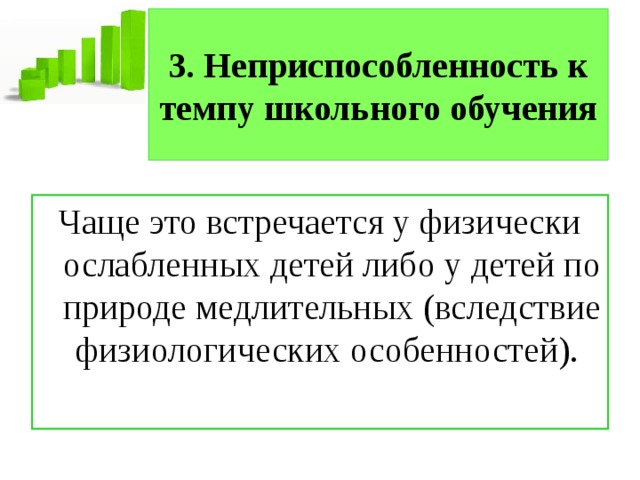 3. Неприспособленность к темпу школьного обучения Чаще это встречается у физически ослабленных детей либо у детей по природе медлительных (вследствие физиологических особенностей). 