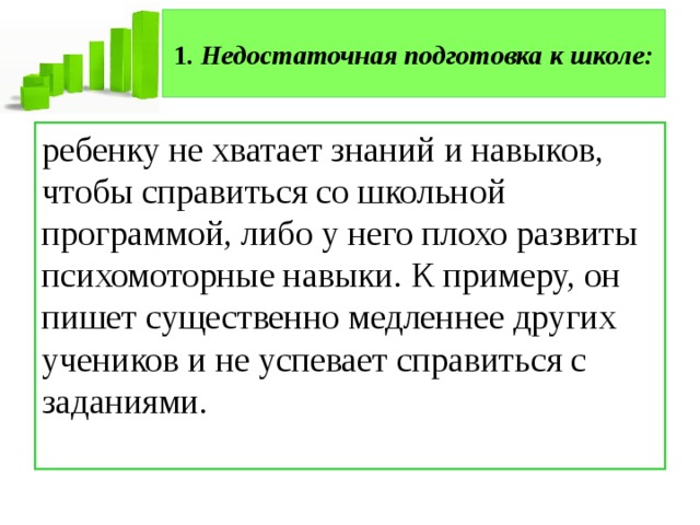 1 . Недостаточная подготовка к школе: ребенку не хватает знаний и навыков, чтобы справиться со школьной программой, либо у него плохо развиты психомоторные навыки. К примеру, он пишет существенно медленнее других учеников и не успевает справиться с заданиями. 