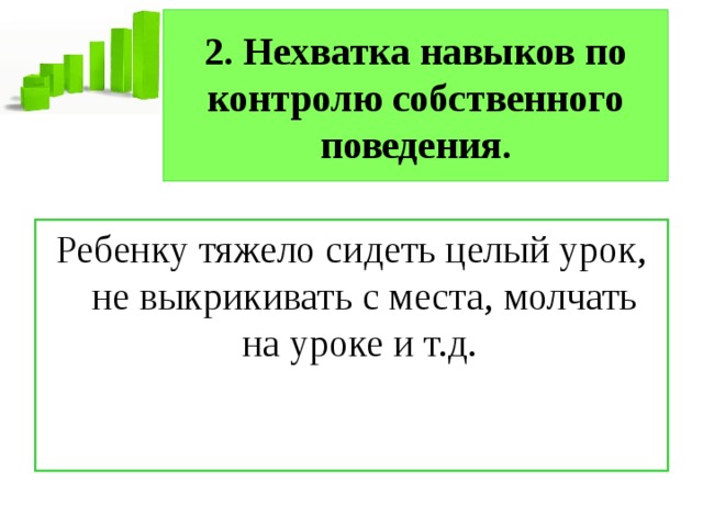 2. Нехватка навыков по контролю собственного поведения. Ребенку тяжело сидеть целый урок, не выкрикивать с места, молчать на уроке и т.д. 