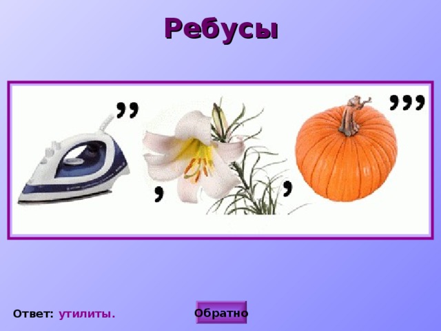 Ребусы  Обратно Ответ:  утилиты. 