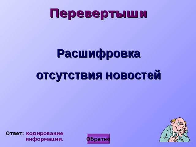 Перевертыши Расшифровка отсутствия новостей Ответ: кодирование  информации. Обратно 