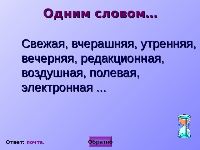 Одним словом…  Свежая, вчерашняя, утренняя, вечерняя, редакционная, воздушная, полевая, электронная ... Обратно Ответ: почта. 