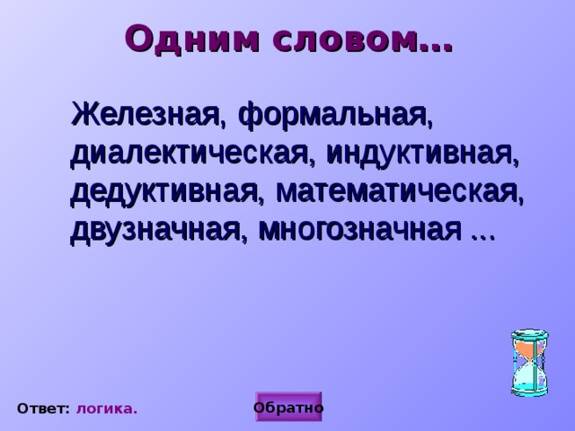 Одним словом… Железная, формальная, диалектическая, индуктивная, дедуктивная, математическая, двузначная, многозначная ... Обратно Ответ: логика. 