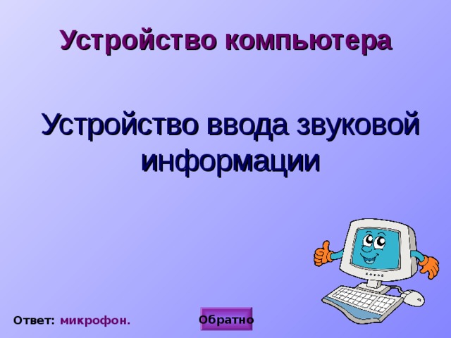 Устройство компьютера  Устройство ввода звуковой информации Обратно Ответ: микрофон. 