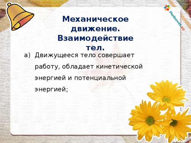 Механическое движение. Взаимодействие тел. Движущееся тело совершает работу, обладает кинетической энергией и потенциальной энергией; 