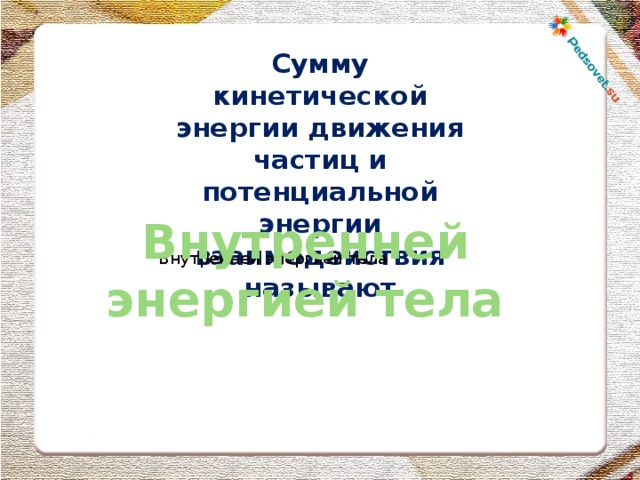 Сумму кинетической энергии движения частиц и потенциальной энергии взаимодействия называют Внутренней энергией тела Внутренней энергией тела 