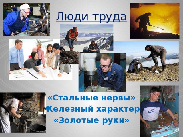 Люди труда «Стальные нервы» «Железный характер» «Золотые руки» 
