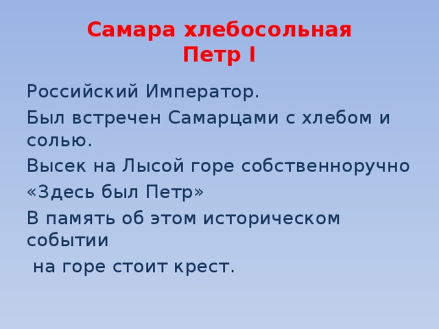 Самара хлебосольная  Петр I Российский Император. Был встречен Самарцами с хлебом и солью. Высек на Лысой горе собственноручно «Здесь был Петр» В память об этом историческом событии  на горе стоит крест. 