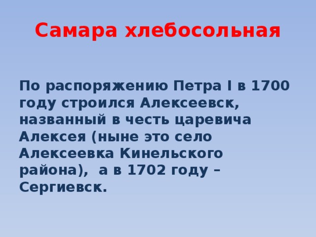 Самара хлебосольная  По распоряжению Петра I в 1700 году строился Алексеевск, названный в честь царевича Алексея (ныне это село Алексеевка Кинельского района), а в 1702 году – Сергиевск. 