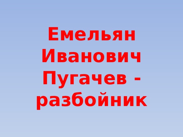 Емельян Иванович Пугачев - разбойник 