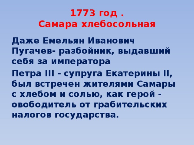 1773 год .  Самара хлебосольная Даже Емельян Иванович Пугачев- разбойник, выдавший себя за императора Петра III - супруга Екатерины II, был встречен жителями Самары с хлебом и солью, как герой - овободитель от грабительских налогов государства. 