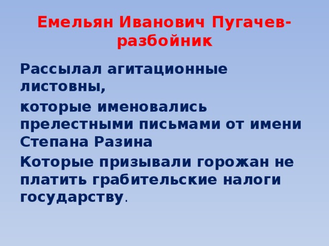 Емельян Иванович Пугачев- разбойник Рассылал агитационные листовны, которые именовались прелестными письмами от имени Степана Разина Которые призывали горожан не платить грабительские налоги государству . 