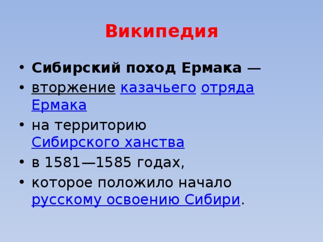 Википедия Сибирский поход Ермака  —  вторжение   казачьего   отряда   Ермака   на территорию  Сибирского ханства   в 1581—1585 годах, которое положило начало  русскому освоению Сибири . 