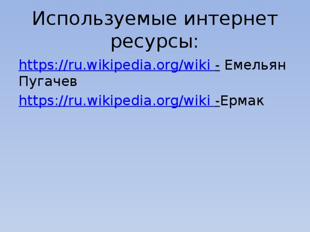 Используемые интернет ресурсы: https://ru.wikipedia.org/wiki  - Емельян Пугачев https ://ru.wikipedia.org/wiki  - Ермак 