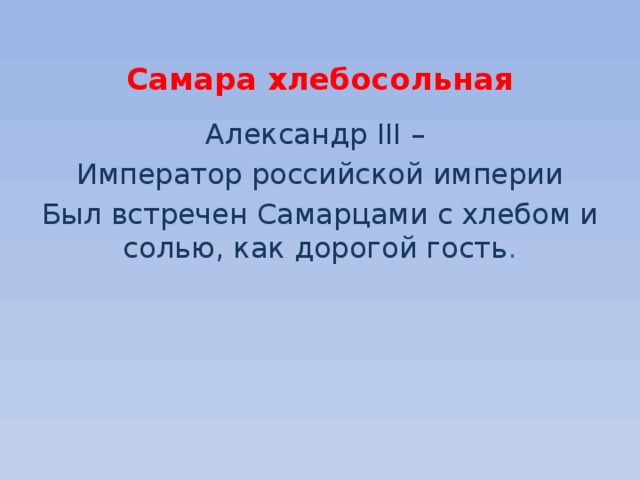 Самара хлебосольная Александр III – Император российской империи Был встречен Самарцами с хлебом и солью, как дорогой гость . 