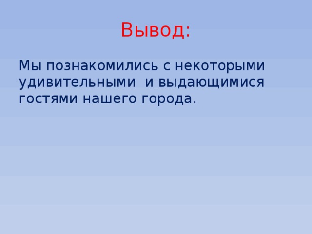 Вывод: Мы познакомились с некоторыми удивительными и выдающимися гостями нашего города. 