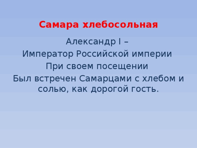  Самара хлебосольная Александр I – Император Российской империи При своем посещении Был встречен Самарцами с хлебом и солью, как дорогой гость. 