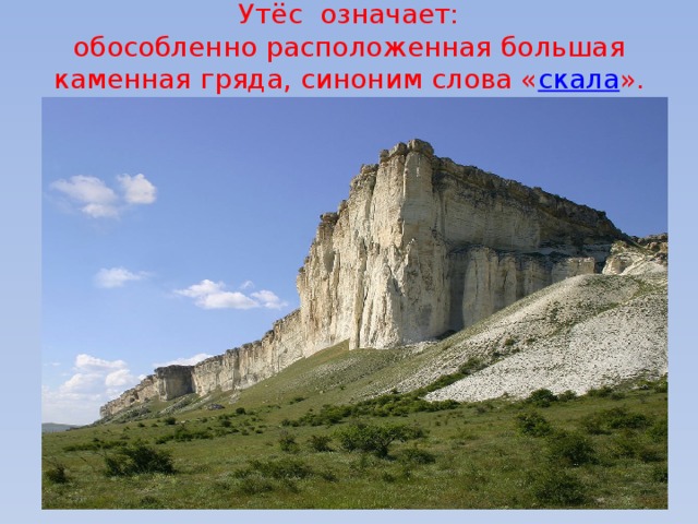 Утёс  означает:  обособленно расположенная большая каменная гряда, синоним слова « скала ».   