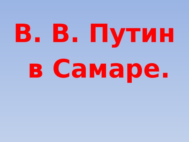 В. В. Путин  в Самаре. 