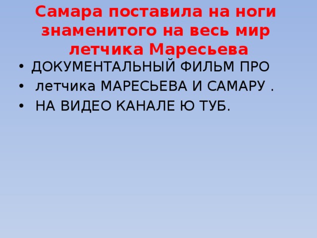 Самара поставила на ноги  знаменитого на весь мир  летчика Маресьева ДОКУМЕНТАЛЬНЫЙ ФИЛЬМ ПРО  летчика МАРЕСЬЕВА И САМАРУ .  НА ВИДЕО КАНАЛЕ Ю ТУБ. 