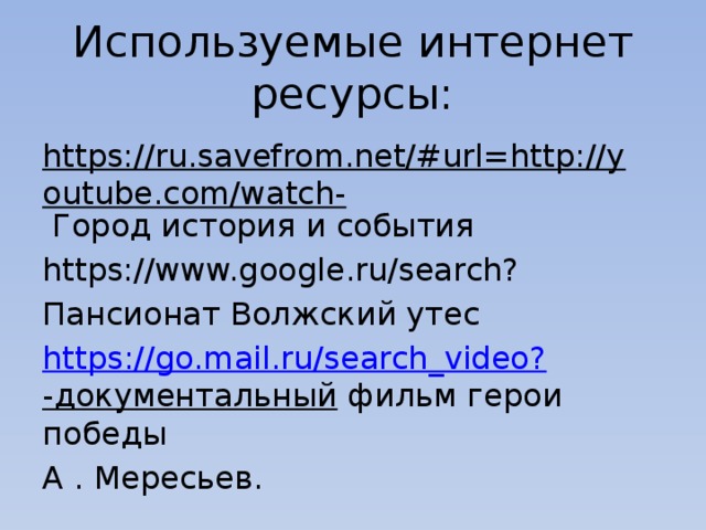 Используемые интернет ресурсы: https://ru.savefrom.net/#url=http://youtube.com/watch- Город история и события https://www.google.ru/search? Пансионат Волжский утес https ://go.mail.ru/search_video? -документальный фильм герои победы А . Мересьев. 