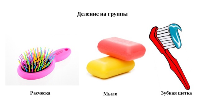 Деление на группы Расческа Зубная щетка Мыло 