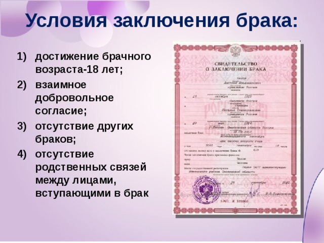 Условия заключения брака: достижение брачного возраста-18 лет; взаимное добровольное согласие; отсутствие других браков; отсутствие родственных связей между лицами, вступающими в брак 