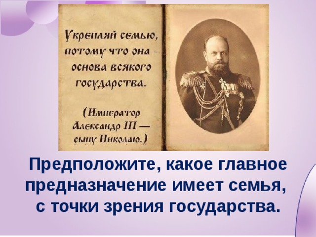 Предположите, какое главное предназначение имеет семья, с точки зрения государства. 
