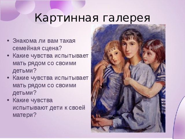 Картинная галерея Знакома ли вам такая семейная сцена? Какие чувства испытывает мать рядом со своими детьми? Какие чувства испытывает мать рядом со своими детьми? Какие чувства испытывают дети к своей матери? 