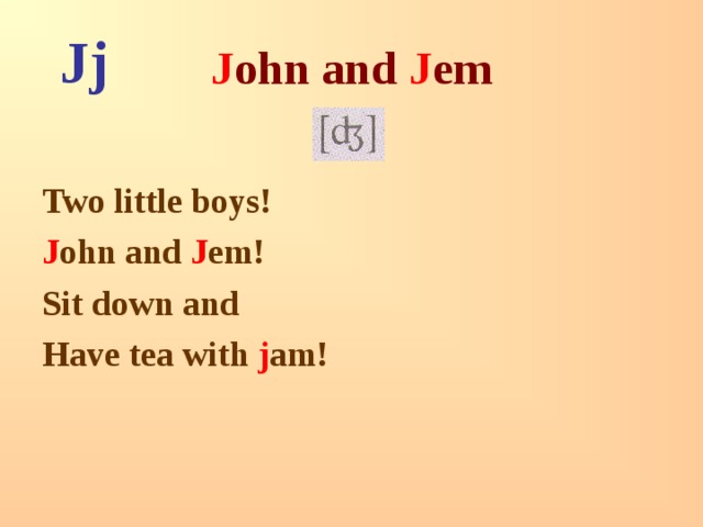 Jj J ohn and J em  Two little boys! J ohn and J em! Sit down and Have tea with j am! 