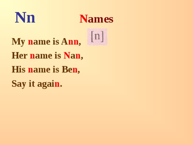 Nn N ames My n ame is A nn , Her n ame is N a n , His n ame is Be n , Say it agai n . 