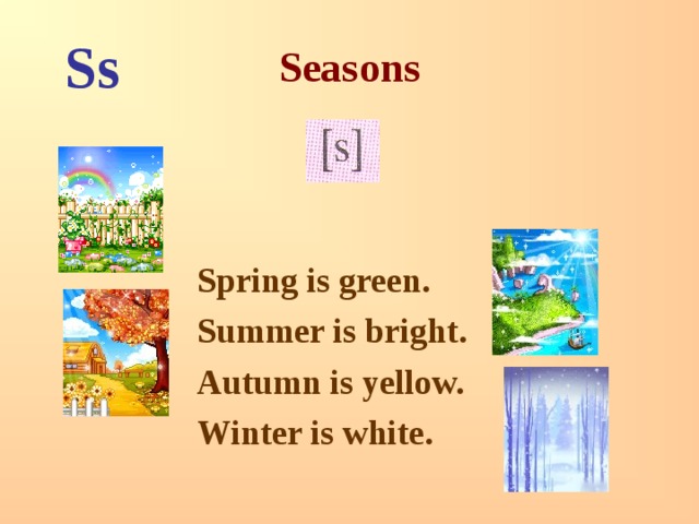Seasons Ss   Spring is green. Summer is bright. Autumn is yellow. Winter is white. 