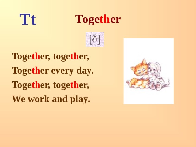 Toge th er Tt  Toge th er, toge th er, Toge th er every day. Toge th er, toge th er, We work and play. 