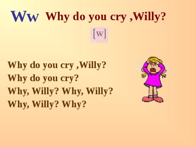 Ww  Why do you cry ,Willy?    Why do you cry ,Willy? Why do you cry? Why, Willy? Why, Willy? Why, Willy? Why? 
