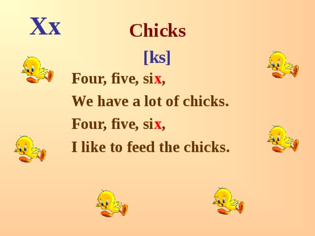 Xx Chicks [ks] Four, five, si x , We have a lot of chicks. Four, five, si x , I like to feed the chicks. 