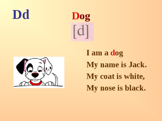 Dd D og I am a d og My name is Jack. My coat is white, My nose is black.  