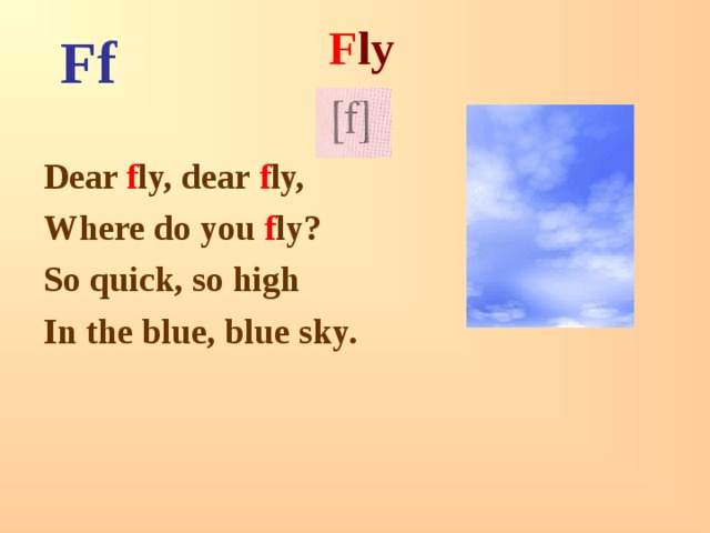 F ly Ff Dear f ly, dear f ly, Where do you f ly? So quick, so high In the blue, blue sky. 