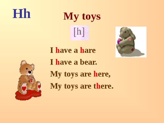 Hh My toys  I h ave a h are I h ave a bear. My toys are h ere, My toys are t h ere. 