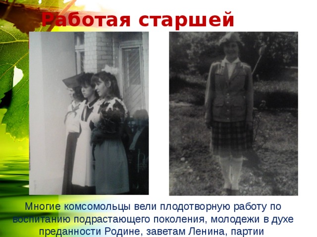  Работая старшей вожатой Многие комсомольцы вели плодотворную работу по воспитанию подрастающего поколения, молодежи в духе преданности Родине, заветам Ленина, партии 