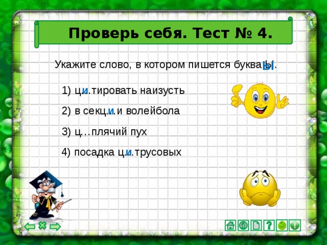 Проверь себя. Тест № 4. Ы Укажите слово, в котором пишется буква Ы. 1) ц…тировать наизусть и и 2) в секц…и волейбола 3) ц…плячий пух 4) посадка ц…трусовых и